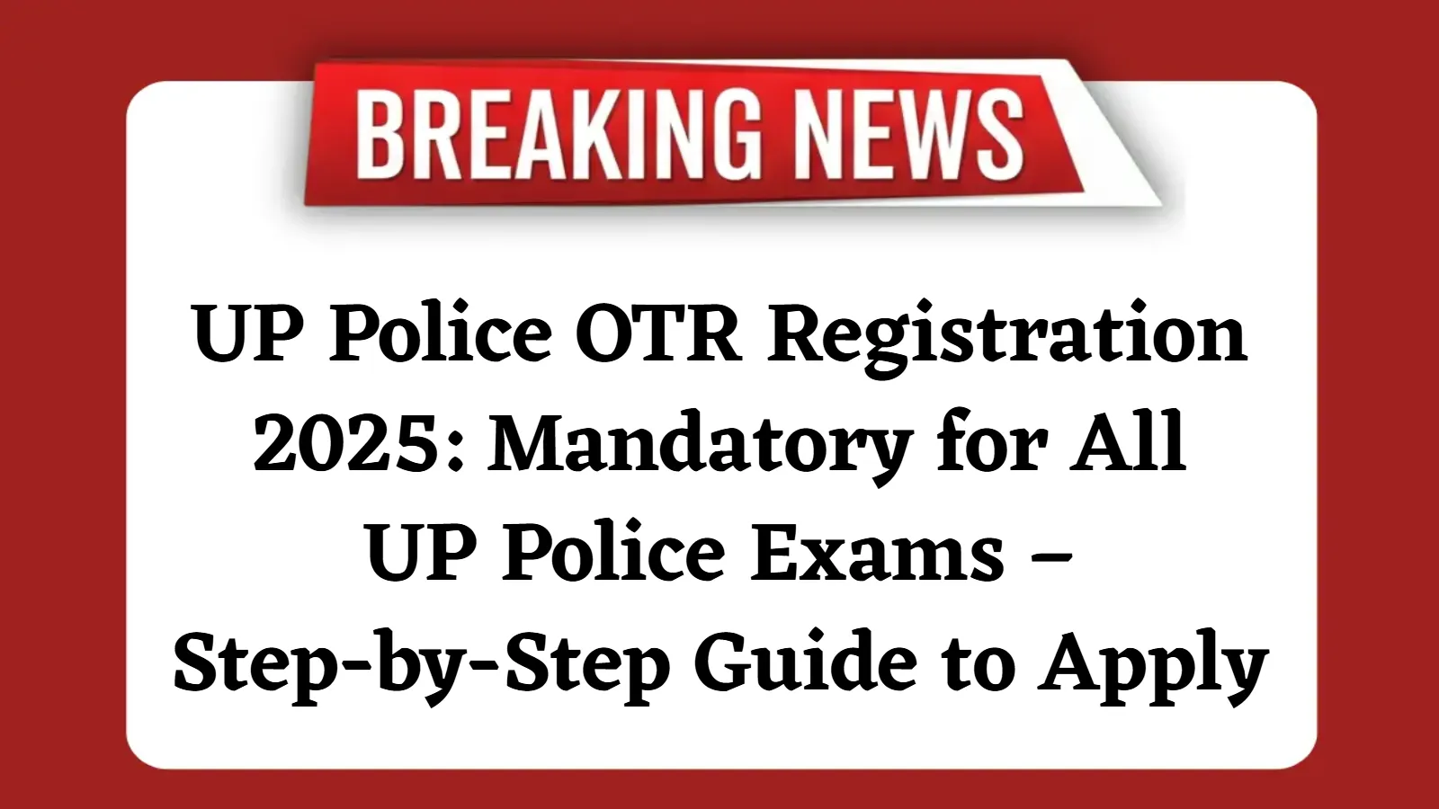 UP Police OTR Registration 2025 Mandatory for All UP Police Exams – Step-by-Step Guide to Apply